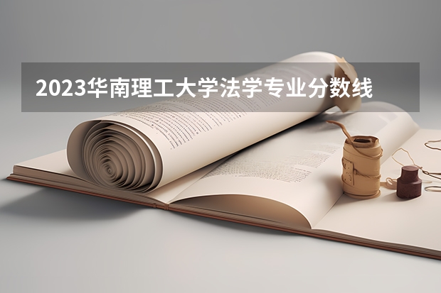 2023华南理工大学法学专业分数线是多少 历年分数线汇总