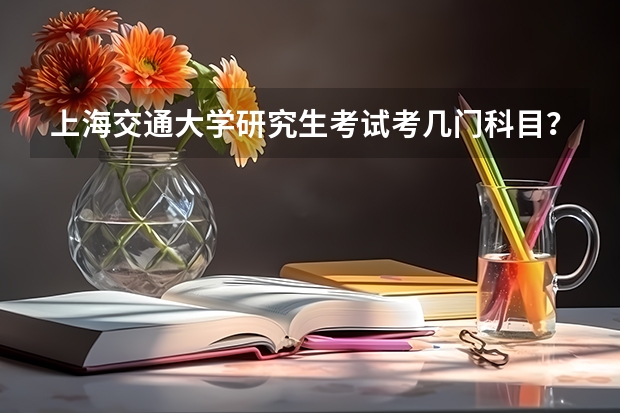上海交通大学研究生考试考几门科目？（考研科目）