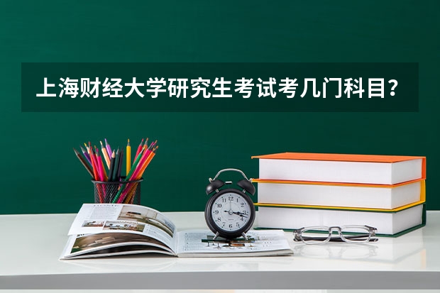 上海财经大学研究生考试考几门科目？（考研科目）