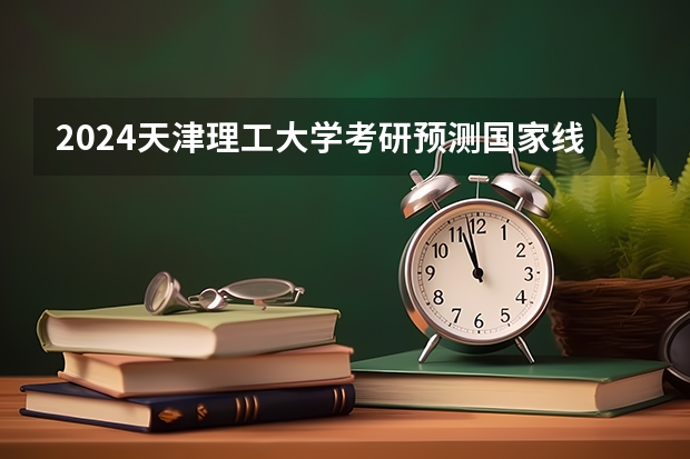 2024天津理工大学考研预测国家线分数是多少