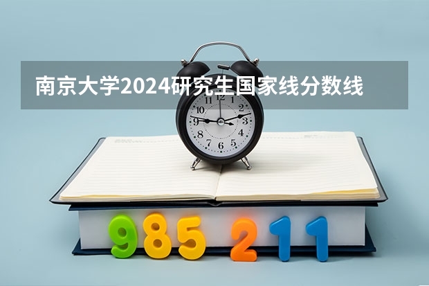 南京大学2024研究生国家线分数线是多少