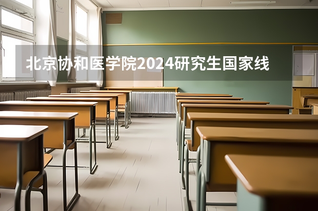 北京协和医学院2024研究生国家线分数线是多少