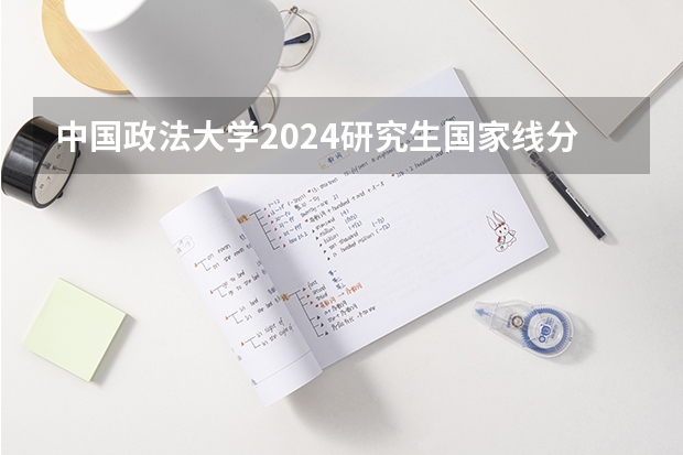 中国政法大学2024研究生国家线分数线是多少